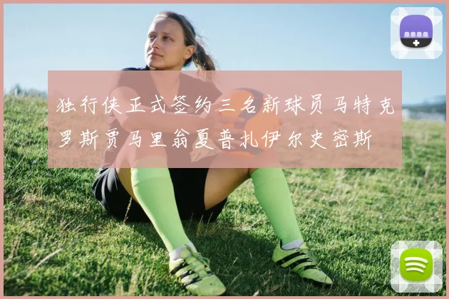 独行侠正式签约三名新球员马特克罗斯贾马里翁夏普扎伊尔史密斯