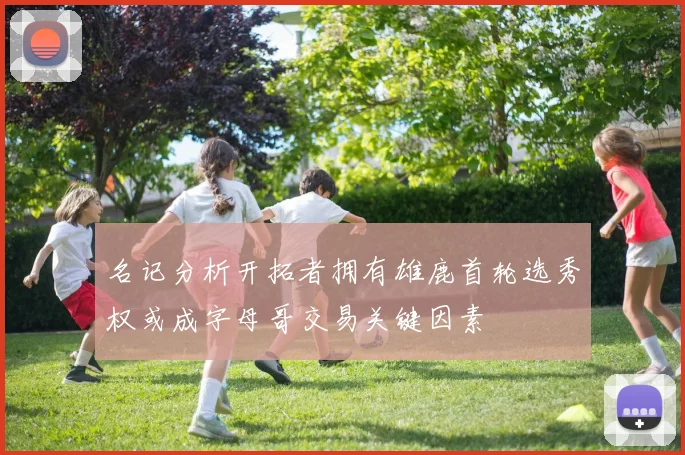 名记分析开拓者拥有雄鹿首轮选秀权或成字母哥交易关键因素