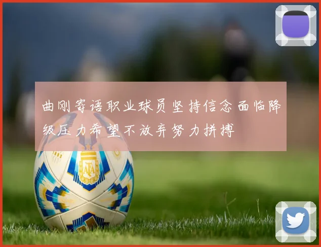 曲刚寄语职业球员坚持信念面临降级压力希望不放弃努力拼搏