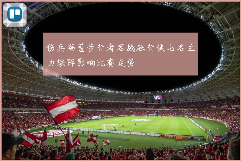 伤兵满营步行者客战独行侠七名主力缺阵影响比赛走势