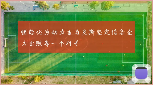 愤怒化为动力吉马良斯坚定信念全力击败每一个对手