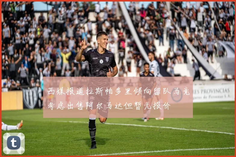 西媒报道拉斯帕多里倾向留队马竞考虑出售阿尔马达但暂无报价