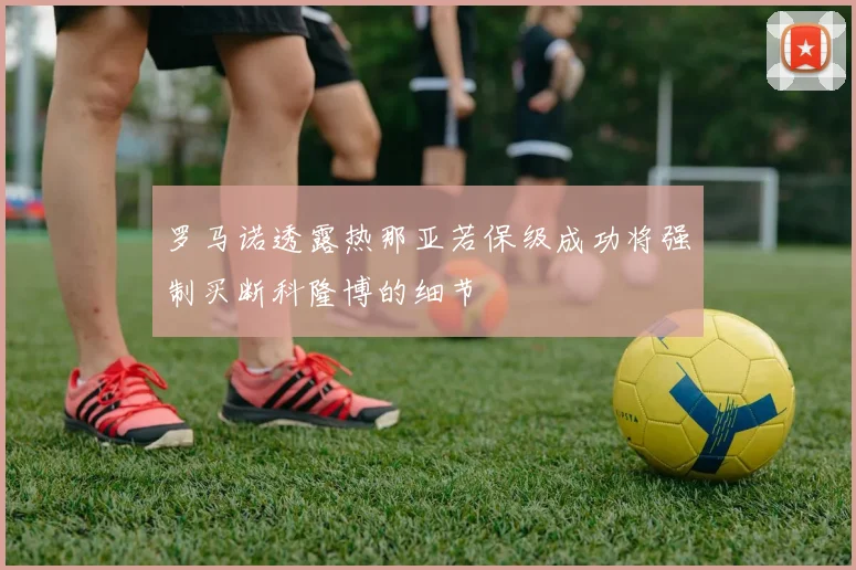 罗马诺透露热那亚若保级成功将强制买断科隆博的细节