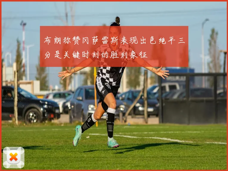 布朗称赞冈萨雷斯表现出色绝平三分是关键时刻的胜利象征