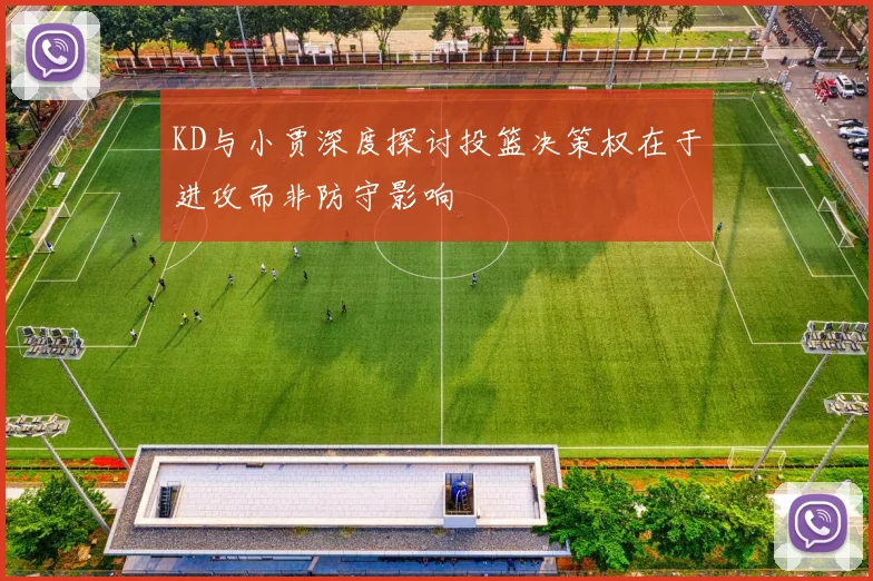 KD与小贾深度探讨投篮决策权在于进攻而非防守影响