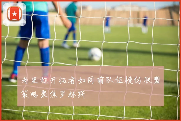 老里称开拓者如同前队伍模仿联盟策略聚焦罗林斯