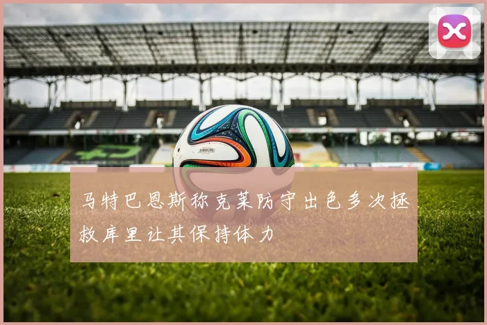 马特巴恩斯称克莱防守出色多次拯救库里让其保持体力