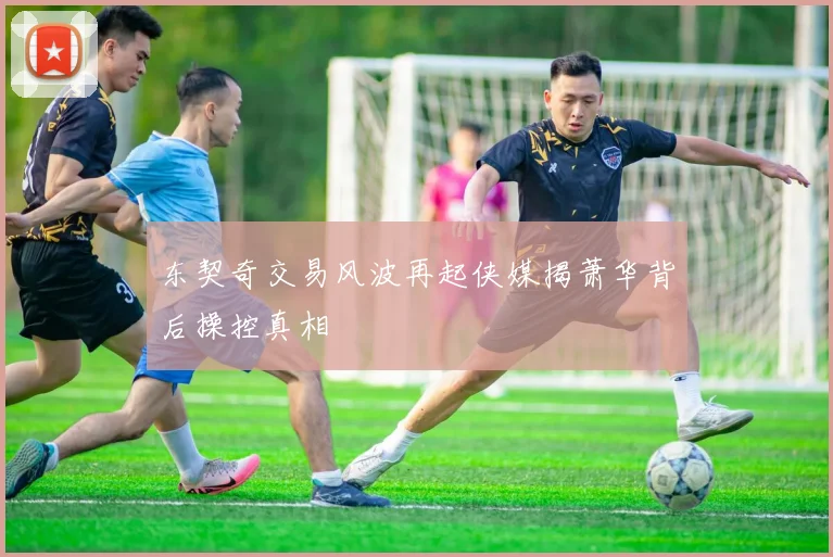 东契奇交易风波再起侠媒揭萧华背后操控真相