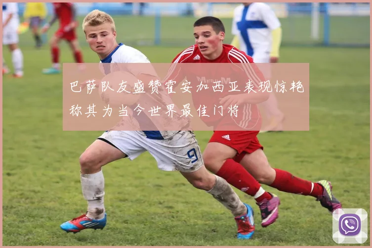 巴萨队友盛赞霍安加西亚表现惊艳称其为当今世界最佳门将