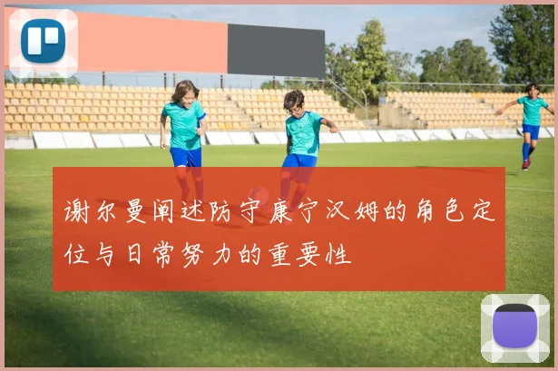 谢尔曼阐述防守康宁汉姆的角色定位与日常努力的重要性