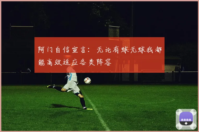 阿门自信宣言：无论有球无球我都能高效适应各类阵容