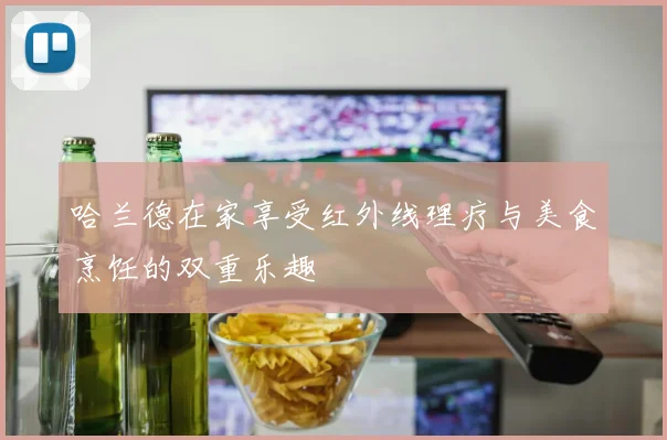 哈兰德在家享受红外线理疗与美食烹饪的双重乐趣