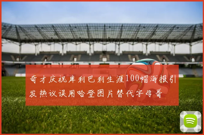 奇才庆祝库利巴利生涯100帽海报引发热议误用哈登图片替代字母哥