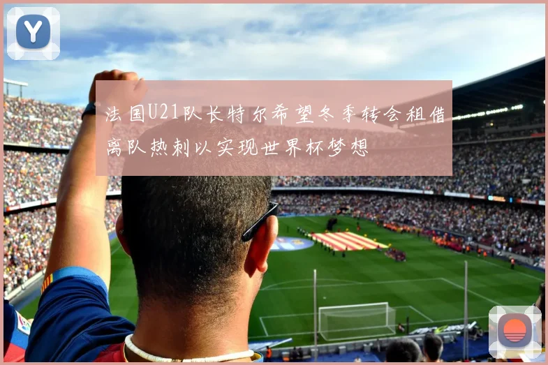 法国U21队长特尔希望冬季转会租借离队热刺以实现世界杯梦想