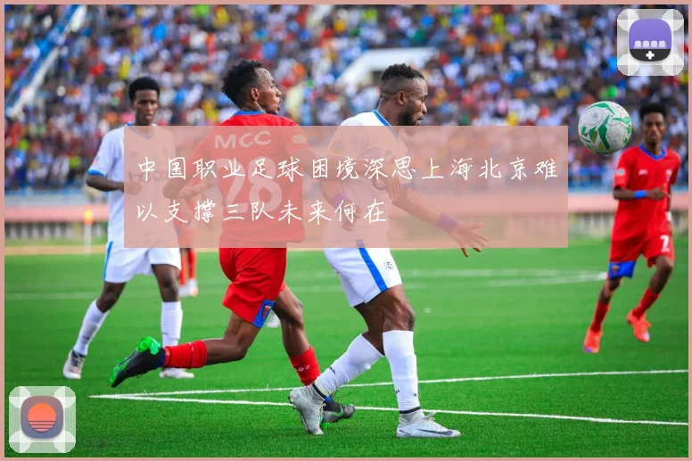 中国职业足球困境深思上海北京难以支撑三队未来何在