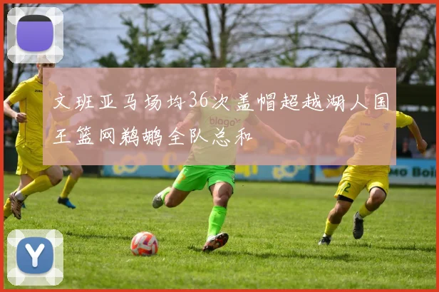 文班亚马场均36次盖帽超越湖人国王篮网鹈鹕全队总和